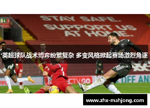 英超球队战术博弈纷繁复杂 多变风格掀起赛场激烈角逐