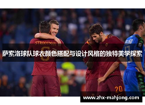 萨索洛球队球衣颜色搭配与设计风格的独特美学探索