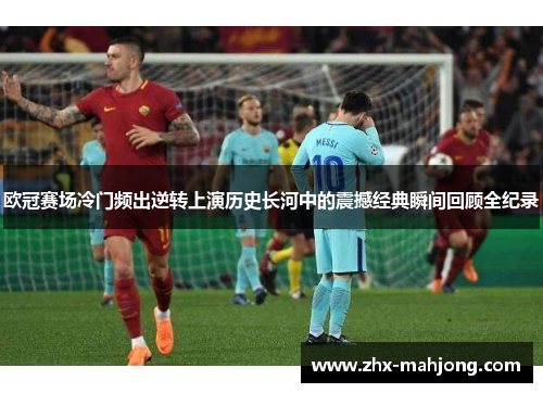 欧冠赛场冷门频出逆转上演历史长河中的震撼经典瞬间回顾全纪录