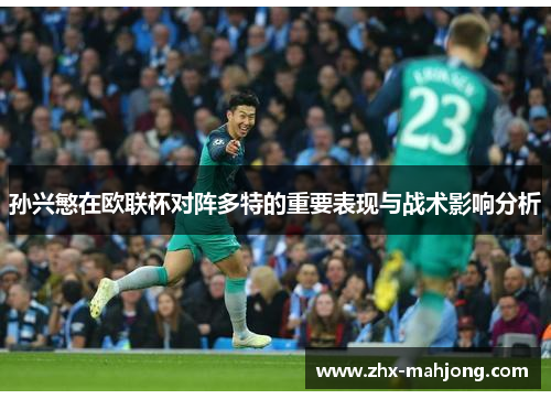 孙兴慜在欧联杯对阵多特的重要表现与战术影响分析 孙兴慜在欧联杯对阵多特的重要表现与战术影响分析