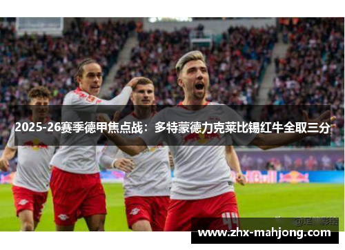 2025-26赛季德甲焦点战:多特蒙德力克莱比锡红牛全取三分 2025-26赛季德甲焦点战:多特蒙德力克莱比锡红牛全取三分