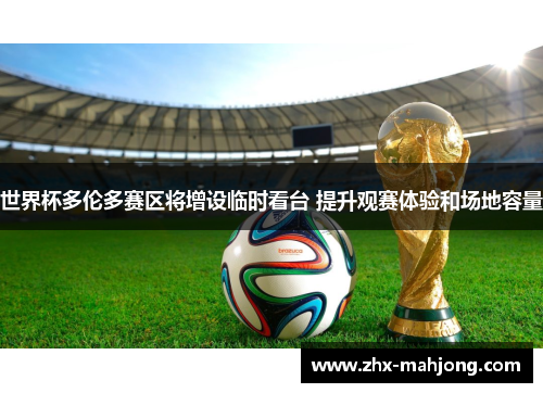 世界杯多伦多赛区将增设临时看台 提升观赛体验和场地容量