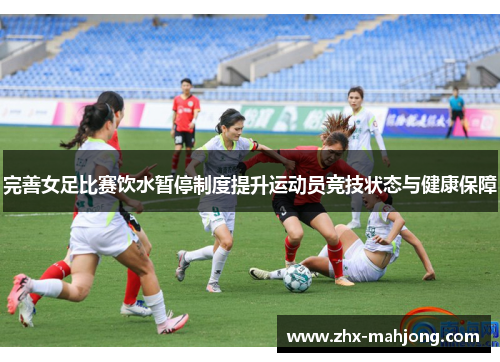 完善女足比赛饮水暂停制度提升运动员竞技状态与健康保障