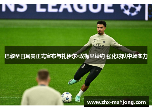 巴黎圣日耳曼正式宣布与扎伊尔·埃梅里续约 强化球队中场实力