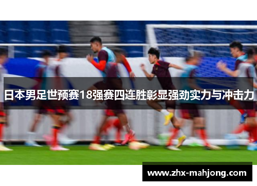 日本男足世预赛18强赛四连胜彰显强劲实力与冲击力 日本男足世预赛18强赛四连胜彰显强劲实力与冲击力