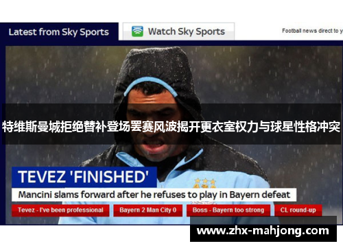 特维斯曼城拒绝替补登场罢赛风波揭开更衣室权力与球星性格冲突