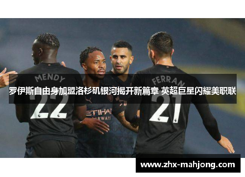 罗伊斯自由身加盟洛杉矶银河揭开新篇章 英超巨星闪耀美职联 罗伊斯自由身加盟洛杉矶银河揭开新篇章 英超巨星闪耀美职联