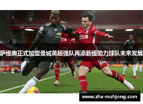 萨维奥正式加盟曼城英超强队再添新援助力球队未来发展 萨维奥正式加盟曼城英超强队再添新援助力球队未来发展