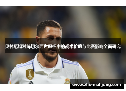 贝林厄姆对阵切尔西世俱杯中的战术价值与比赛影响全面研究 贝林厄姆对阵切尔西世俱杯中的战术价值与比赛影响全面研究