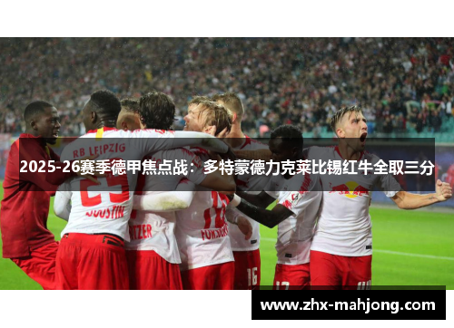 2025-26赛季德甲焦点战:多特蒙德力克莱比锡红牛全取三分 2025-26赛季德甲焦点战:多特蒙德力克莱比锡红牛全取三分