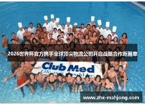 2026世界杯官方携手全球顶尖物流公司开启战略合作新篇章 2026世界杯官方携手全球顶尖物流公司开启战略合作新篇章