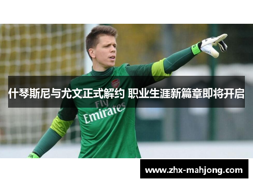 什琴斯尼与尤文正式解约 职业生涯新篇章即将开启 什琴斯尼与尤文正式解约 职业生涯新篇章即将开启