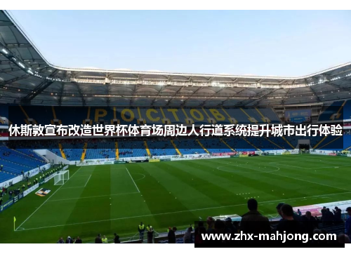 休斯敦宣布改造世界杯体育场周边人行道系统提升城市出行体验 休斯敦宣布改造世界杯体育场周边人行道系统提升城市出行体验