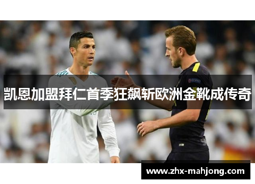 凯恩加盟拜仁首季狂飙斩欧洲金靴成传奇 凯恩加盟拜仁首季狂飙斩欧洲金靴成传奇