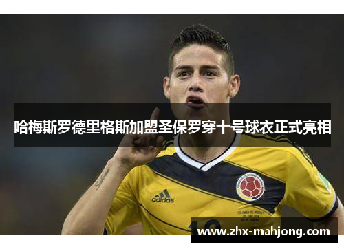 哈梅斯罗德里格斯加盟圣保罗穿十号球衣正式亮相