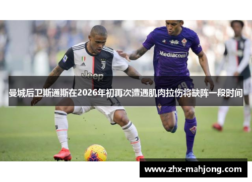 曼城后卫斯通斯在2026年初再次遭遇肌肉拉伤将缺阵一段时间