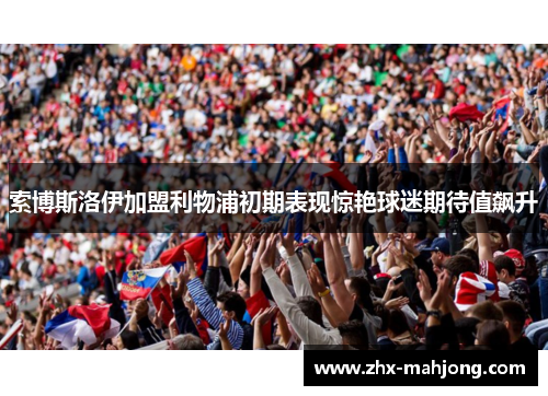 索博斯洛伊加盟利物浦初期表现惊艳球迷期待值飙升