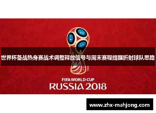 世界杯备战热身赛战术调整释放信号与周末赛程提醒折射球队思路 世界杯备战热身赛战术调整释放信号与周末赛程提醒折射球队思路