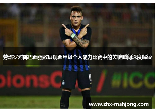 劳塔罗对阵巴西强敌展现西甲级个人能力比赛中的关键瞬间深度解读