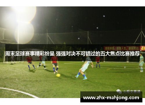 周末足球赛事精彩纷呈 强强对决不可错过的五大焦点比赛推荐 周末足球赛事精彩纷呈 强强对决不可错过的五大焦点比赛推荐
