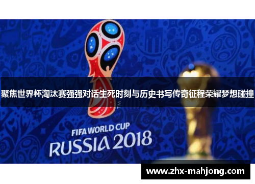 聚焦世界杯淘汰赛强强对话生死时刻与历史书写传奇征程荣耀梦想碰撞 聚焦世界杯淘汰赛强强对话生死时刻与历史书写传奇征程荣耀梦想碰撞
