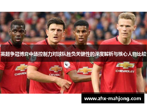 英超争冠博弈中场控制力对球队胜负关键性的深度解析与核心人物比较 英超争冠博弈中场控制力对球队胜负关键性的深度解析与核心人物比较
