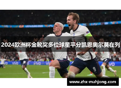 2024欧洲杯金靴奖多位球星平分凯恩奥尔莫在列 2024欧洲杯金靴奖多位球星平分凯恩奥尔莫在列