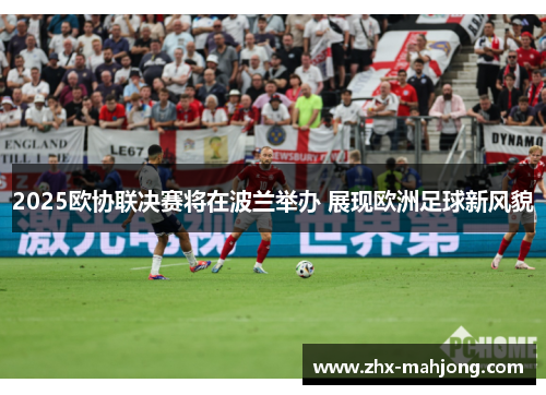 2025欧协联决赛将在波兰举办 展现欧洲足球新风貌 2025欧协联决赛将在波兰举办 展现欧洲足球新风貌