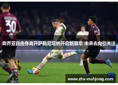 奥乔亚自由身离开萨勒尼塔纳开启新篇章 未来去向引关注