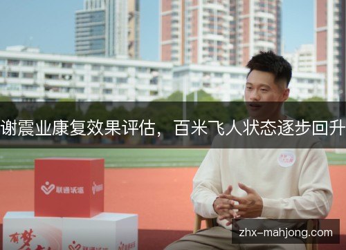 谢震业康复效果评估，百米飞人状态逐步回升
