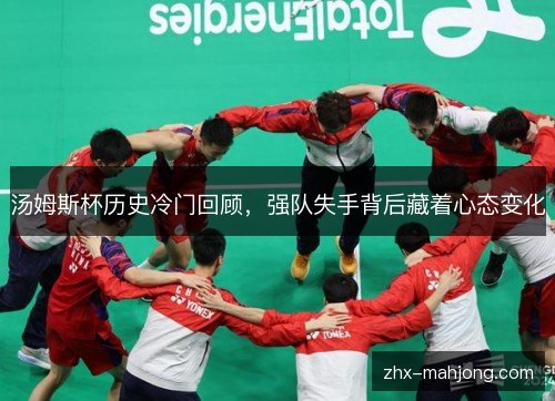 汤姆斯杯历史冷门回顾,强队失手背后藏着心态变化 汤姆斯杯历史冷门回顾,强队失手背后藏着心态变化