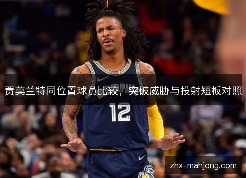 贾莫兰特同位置球员比较,突破威胁与投射短板对照 贾莫兰特同位置球员比较,突破威胁与投射短板对照