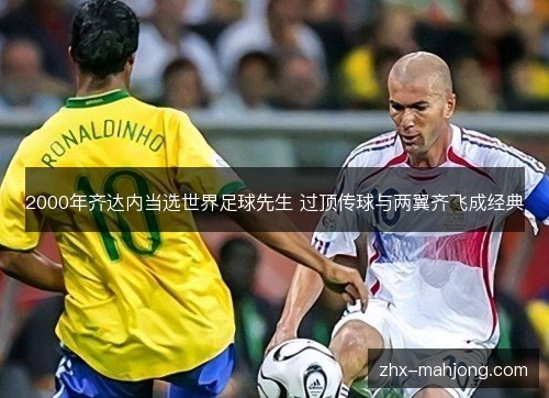 2000年齐达内当选世界足球先生 过顶传球与两翼齐飞成经典